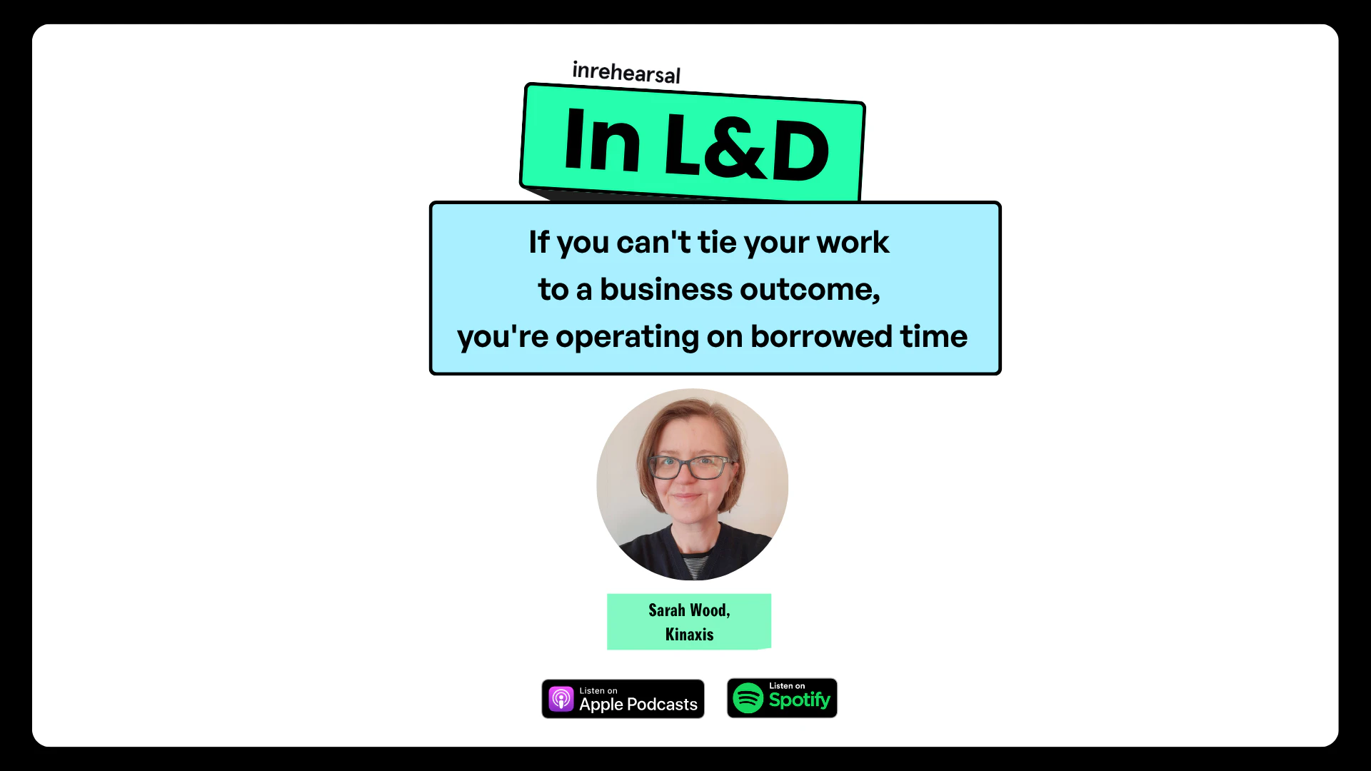 In L&D Podcast if you can't tie your work to a business outcome, you're operating on borrowed time Sarah Wood